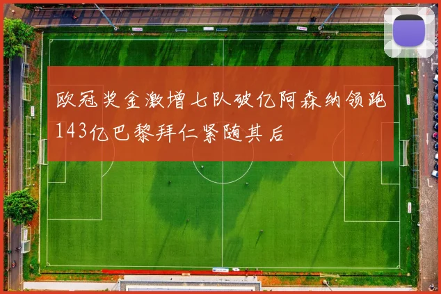 欧冠奖金激增七队破亿阿森纳领跑143亿巴黎拜仁紧随其后