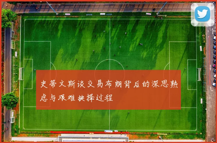 史蒂文斯谈交易布朗背后的深思熟虑与艰难抉择过程