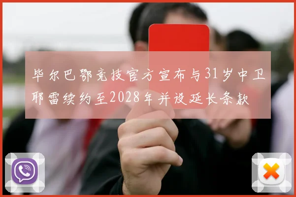 毕尔巴鄂竞技官方宣布与31岁中卫耶雷续约至2028年并设延长条款