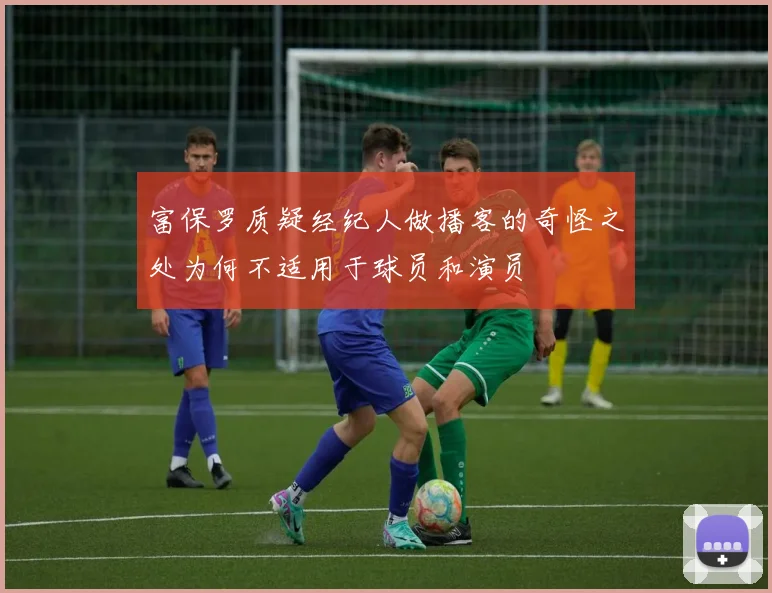 富保罗质疑经纪人做播客的奇怪之处为何不适用于球员和演员
