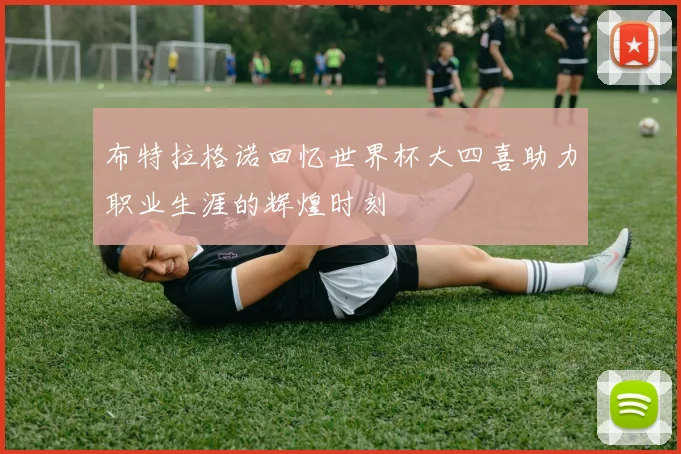 布特拉格诺回忆世界杯大四喜助力职业生涯的辉煌时刻