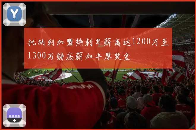 托纳利加盟热刺年薪高达1200万至1300万镑底薪加丰厚奖金